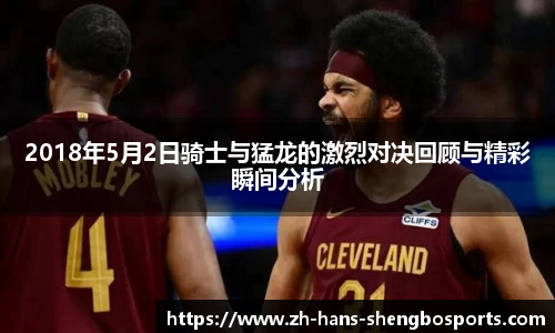 2018年5月2日骑士与猛龙的激烈对决回顾与精彩瞬间分析