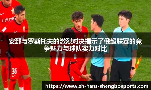 安郅与罗斯托夫的激烈对决揭示了俄超联赛的竞争魅力与球队实力对比